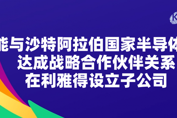耐能与沙特阿拉伯国家半导体中心达成战略合作伙伴关系，在利雅得设立子公司